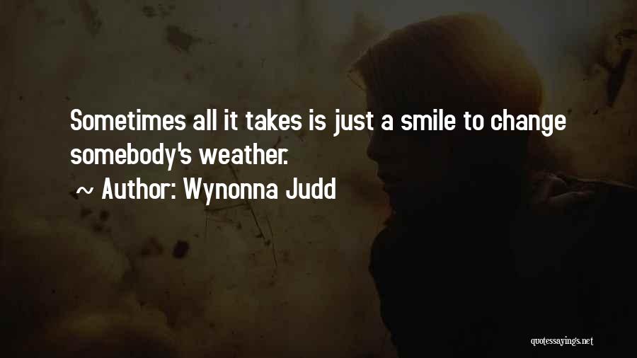 Wynonna Judd Quotes: Sometimes All It Takes Is Just A Smile To Change Somebody's Weather.