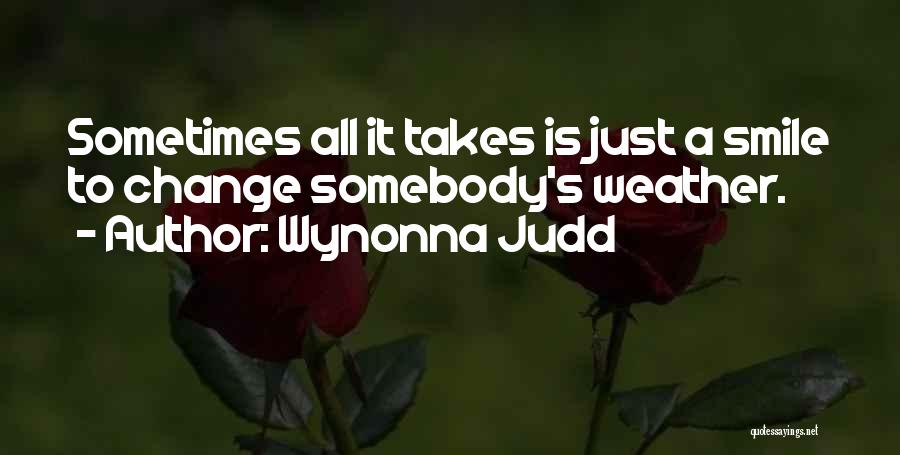 Wynonna Judd Quotes: Sometimes All It Takes Is Just A Smile To Change Somebody's Weather.