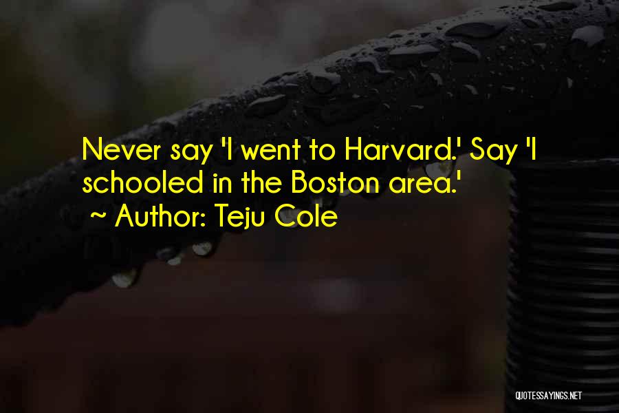 Teju Cole Quotes: Never Say 'i Went To Harvard.' Say 'i Schooled In The Boston Area.'