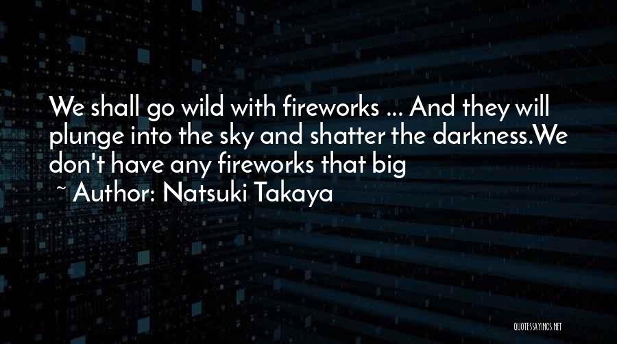 Natsuki Takaya Quotes: We Shall Go Wild With Fireworks ... And They Will Plunge Into The Sky And Shatter The Darkness.we Don't Have
