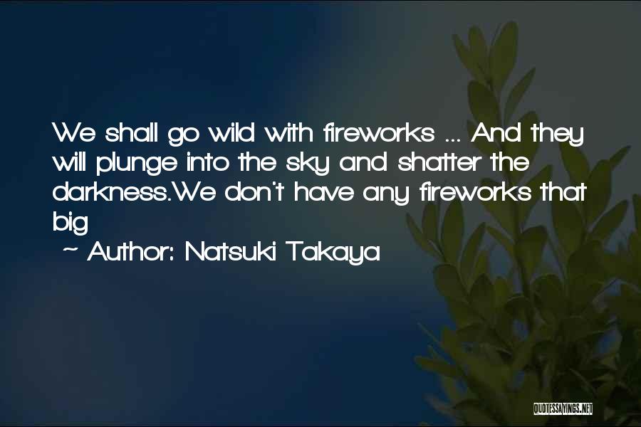 Natsuki Takaya Quotes: We Shall Go Wild With Fireworks ... And They Will Plunge Into The Sky And Shatter The Darkness.we Don't Have