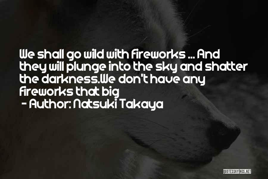 Natsuki Takaya Quotes: We Shall Go Wild With Fireworks ... And They Will Plunge Into The Sky And Shatter The Darkness.we Don't Have