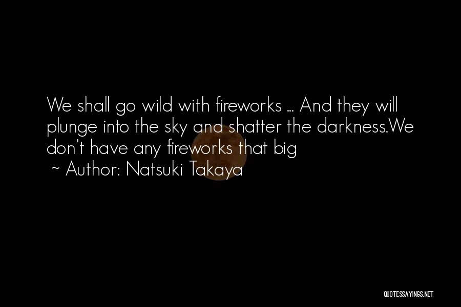 Natsuki Takaya Quotes: We Shall Go Wild With Fireworks ... And They Will Plunge Into The Sky And Shatter The Darkness.we Don't Have