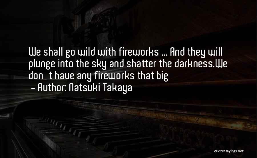 Natsuki Takaya Quotes: We Shall Go Wild With Fireworks ... And They Will Plunge Into The Sky And Shatter The Darkness.we Don't Have