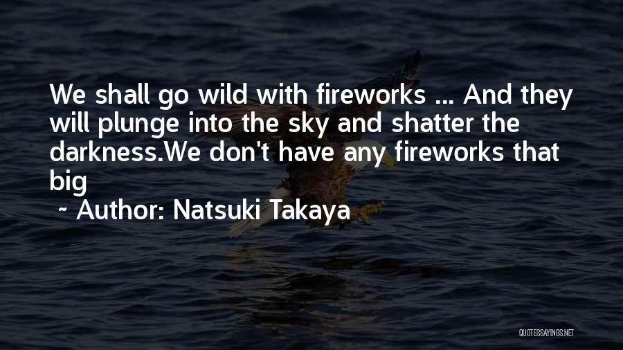 Natsuki Takaya Quotes: We Shall Go Wild With Fireworks ... And They Will Plunge Into The Sky And Shatter The Darkness.we Don't Have