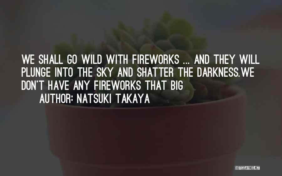 Natsuki Takaya Quotes: We Shall Go Wild With Fireworks ... And They Will Plunge Into The Sky And Shatter The Darkness.we Don't Have