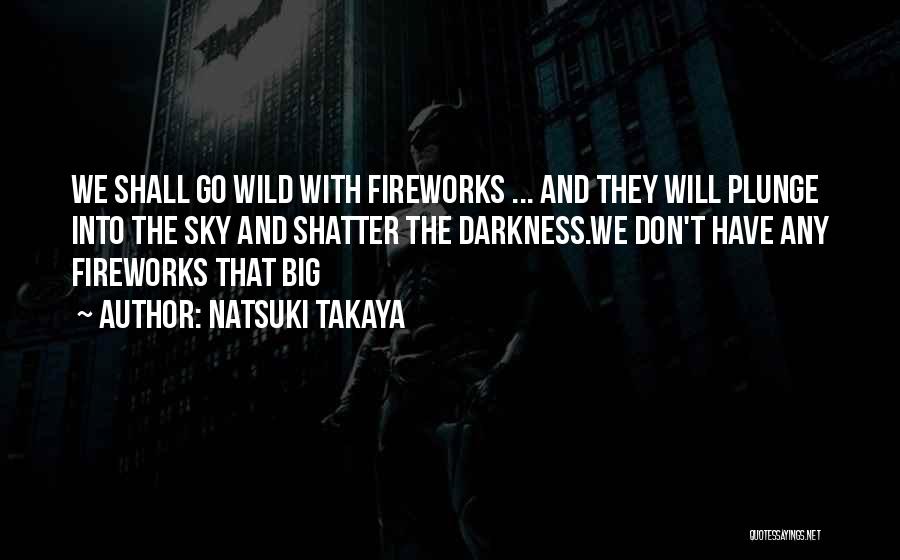 Natsuki Takaya Quotes: We Shall Go Wild With Fireworks ... And They Will Plunge Into The Sky And Shatter The Darkness.we Don't Have