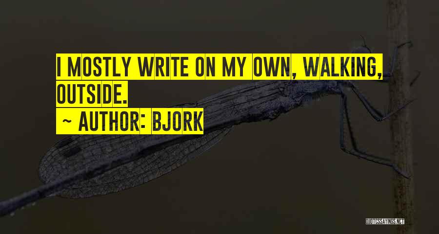 Bjork Quotes: I Mostly Write On My Own, Walking, Outside.