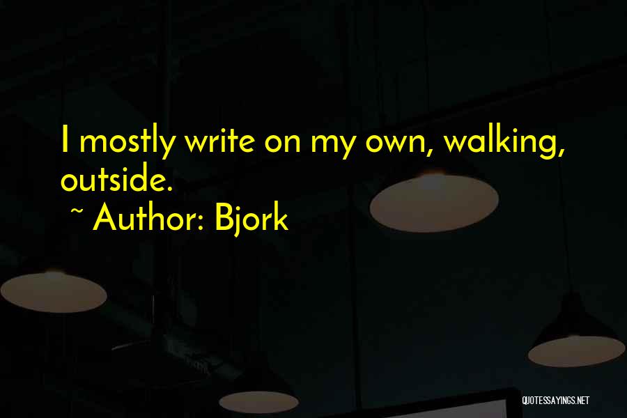 Bjork Quotes: I Mostly Write On My Own, Walking, Outside.
