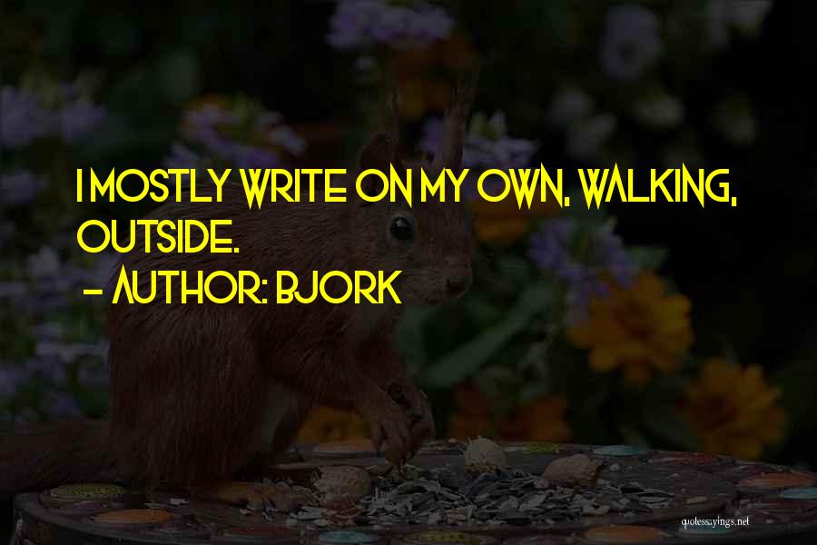 Bjork Quotes: I Mostly Write On My Own, Walking, Outside.