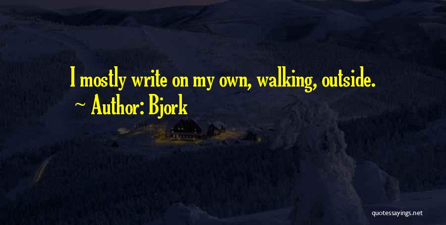 Bjork Quotes: I Mostly Write On My Own, Walking, Outside.