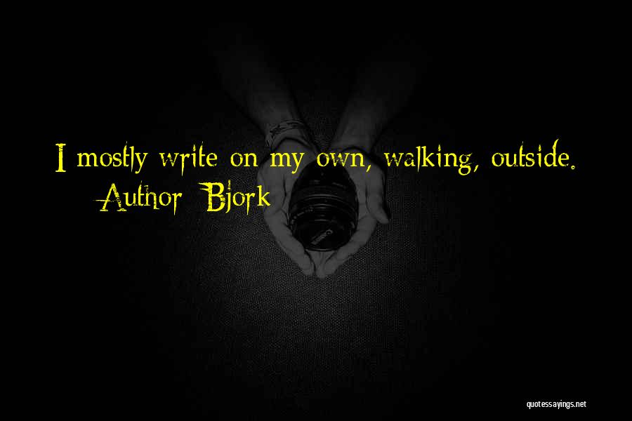 Bjork Quotes: I Mostly Write On My Own, Walking, Outside.