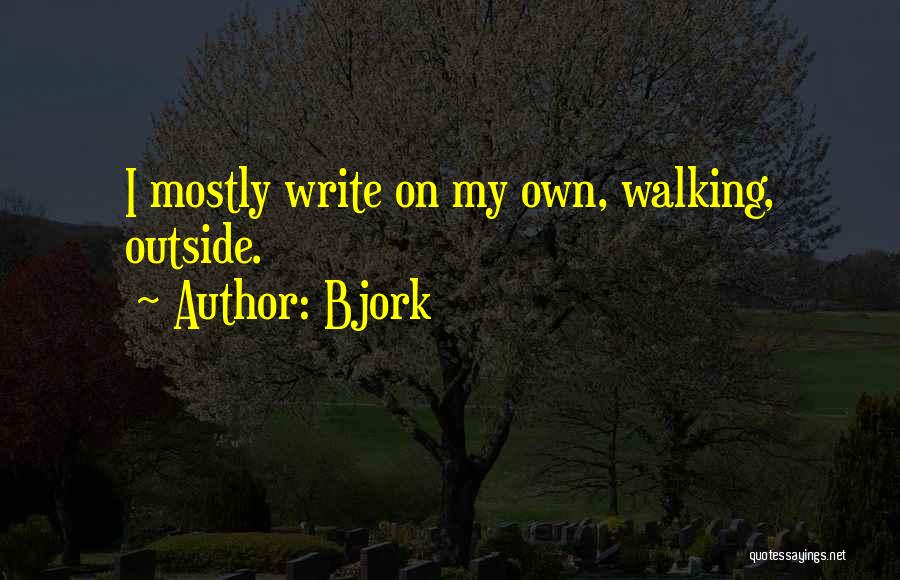 Bjork Quotes: I Mostly Write On My Own, Walking, Outside.