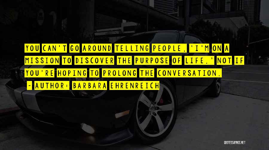 Barbara Ehrenreich Quotes: You Can't Go Around Telling People, 'i'm On A Mission To Discover The Purpose Of Life.' Not If You're Hoping