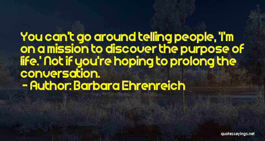 Barbara Ehrenreich Quotes: You Can't Go Around Telling People, 'i'm On A Mission To Discover The Purpose Of Life.' Not If You're Hoping