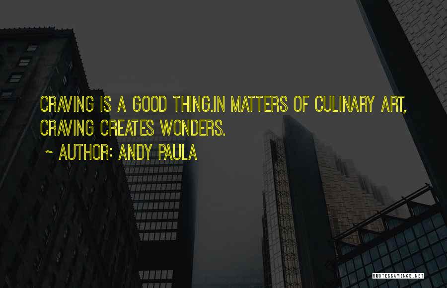 Andy Paula Quotes: Craving Is A Good Thing.in Matters Of Culinary Art, Craving Creates Wonders.