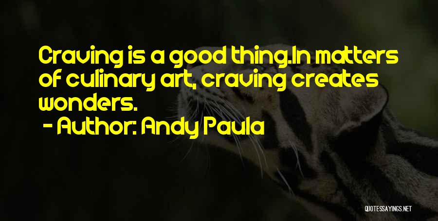 Andy Paula Quotes: Craving Is A Good Thing.in Matters Of Culinary Art, Craving Creates Wonders.