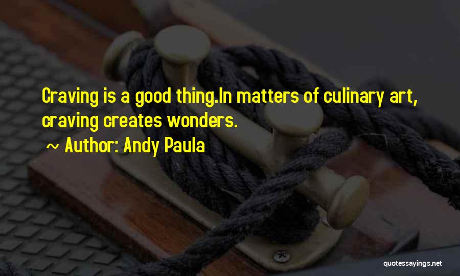 Andy Paula Quotes: Craving Is A Good Thing.in Matters Of Culinary Art, Craving Creates Wonders.