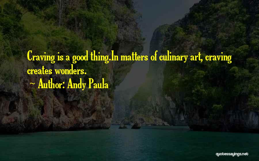 Andy Paula Quotes: Craving Is A Good Thing.in Matters Of Culinary Art, Craving Creates Wonders.