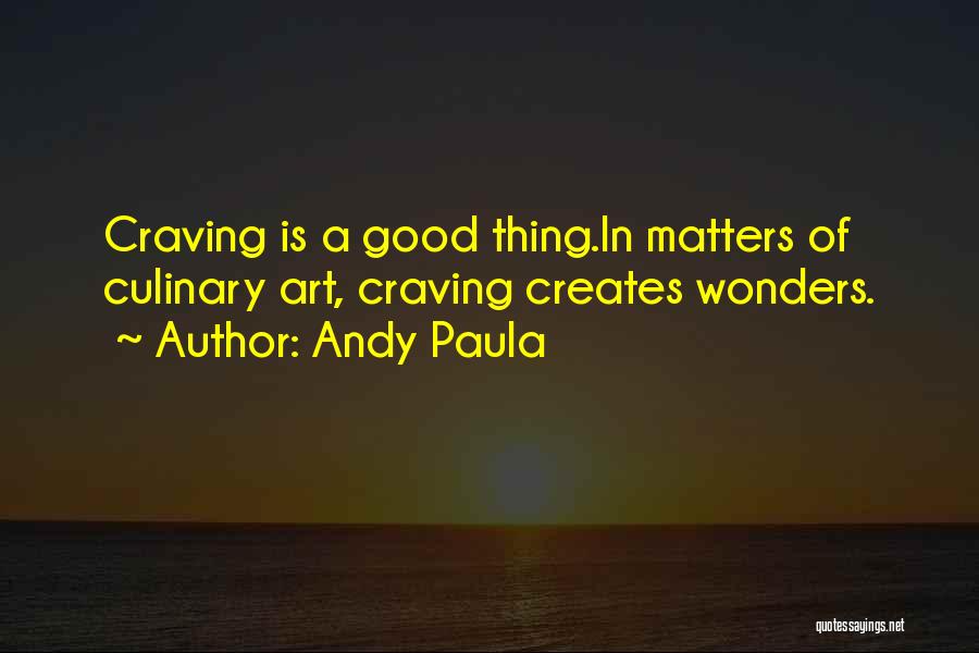 Andy Paula Quotes: Craving Is A Good Thing.in Matters Of Culinary Art, Craving Creates Wonders.