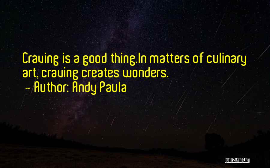 Andy Paula Quotes: Craving Is A Good Thing.in Matters Of Culinary Art, Craving Creates Wonders.