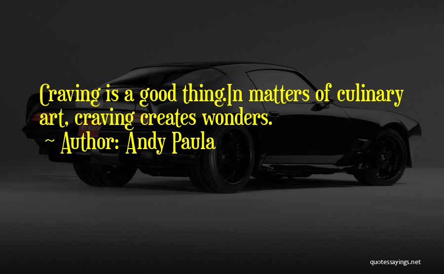 Andy Paula Quotes: Craving Is A Good Thing.in Matters Of Culinary Art, Craving Creates Wonders.