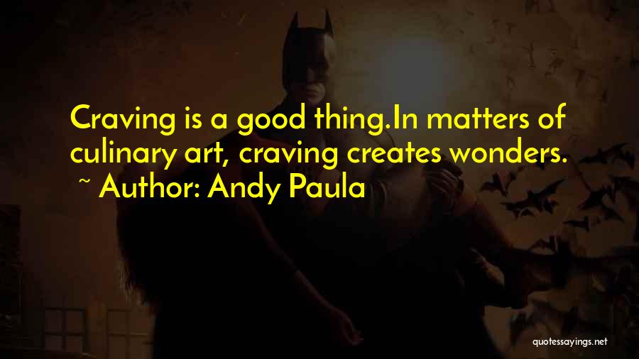 Andy Paula Quotes: Craving Is A Good Thing.in Matters Of Culinary Art, Craving Creates Wonders.