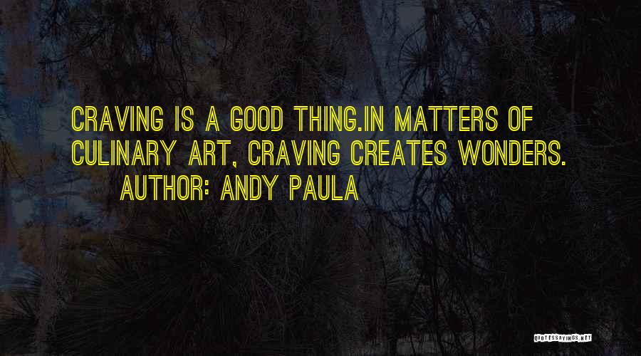 Andy Paula Quotes: Craving Is A Good Thing.in Matters Of Culinary Art, Craving Creates Wonders.