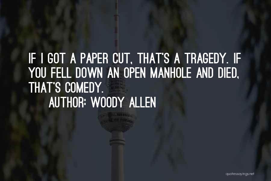 Woody Allen Quotes: If I Got A Paper Cut, That's A Tragedy. If You Fell Down An Open Manhole And Died, That's Comedy.