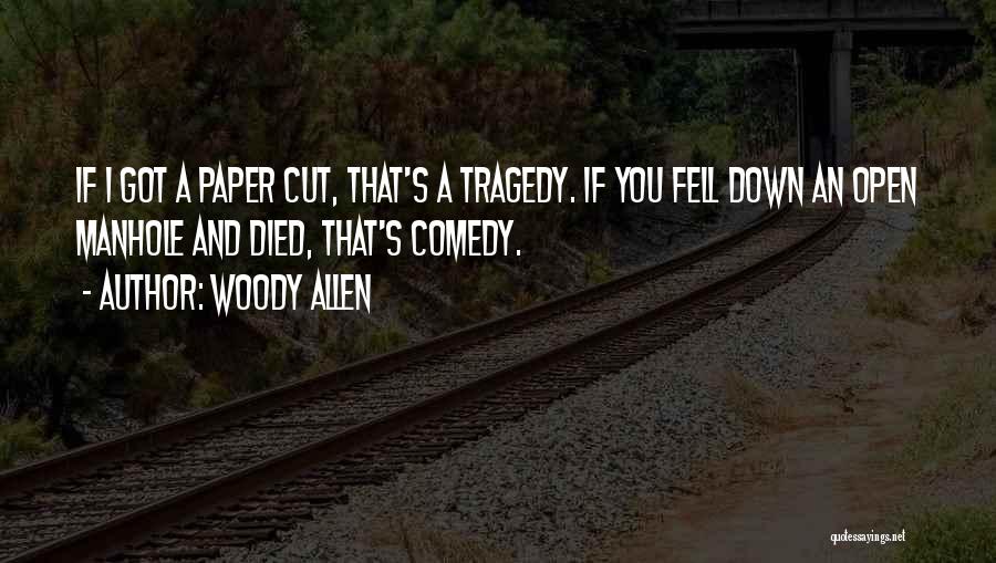 Woody Allen Quotes: If I Got A Paper Cut, That's A Tragedy. If You Fell Down An Open Manhole And Died, That's Comedy.