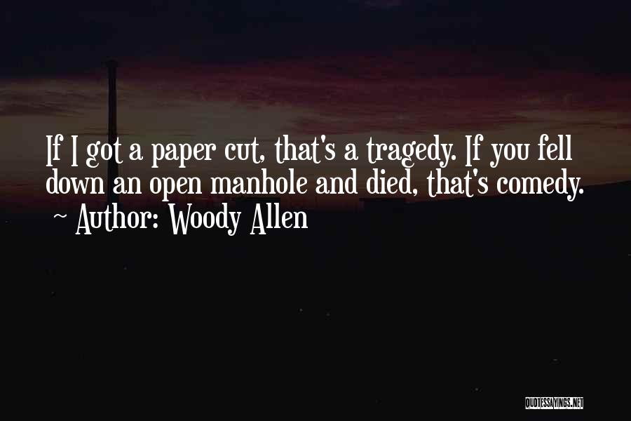 Woody Allen Quotes: If I Got A Paper Cut, That's A Tragedy. If You Fell Down An Open Manhole And Died, That's Comedy.