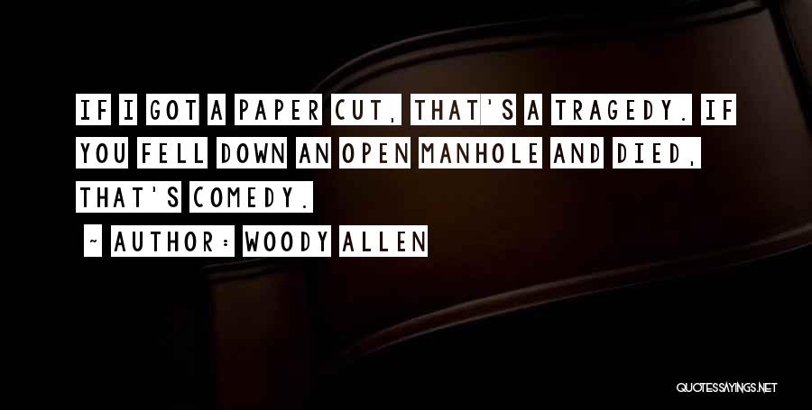 Woody Allen Quotes: If I Got A Paper Cut, That's A Tragedy. If You Fell Down An Open Manhole And Died, That's Comedy.