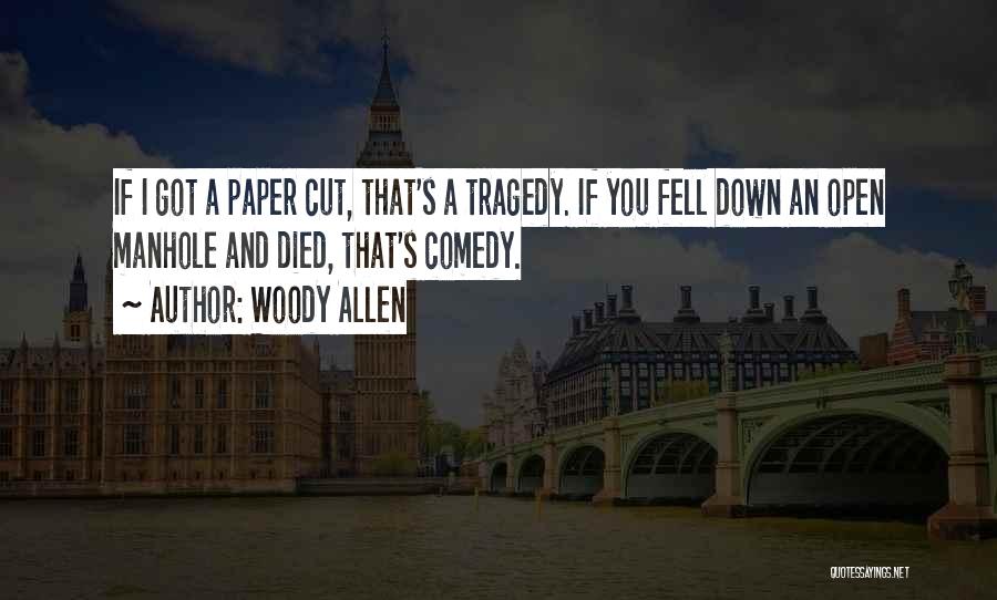 Woody Allen Quotes: If I Got A Paper Cut, That's A Tragedy. If You Fell Down An Open Manhole And Died, That's Comedy.