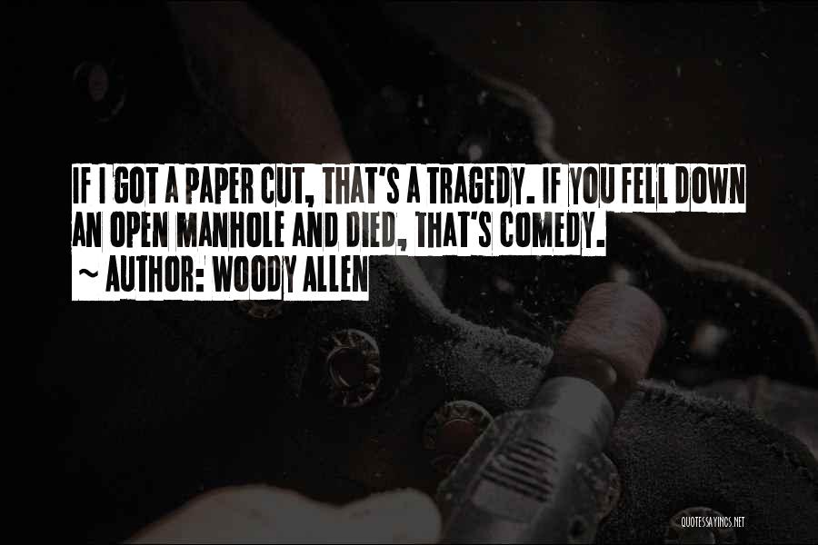 Woody Allen Quotes: If I Got A Paper Cut, That's A Tragedy. If You Fell Down An Open Manhole And Died, That's Comedy.