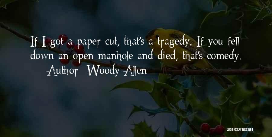 Woody Allen Quotes: If I Got A Paper Cut, That's A Tragedy. If You Fell Down An Open Manhole And Died, That's Comedy.