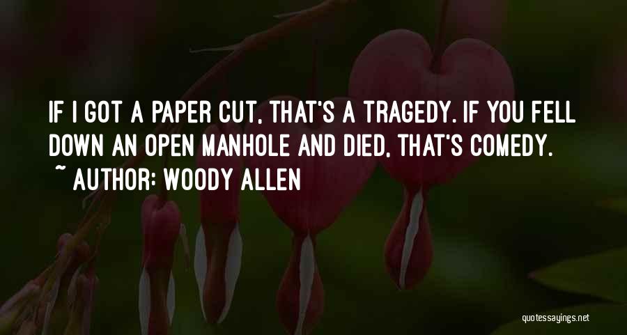 Woody Allen Quotes: If I Got A Paper Cut, That's A Tragedy. If You Fell Down An Open Manhole And Died, That's Comedy.