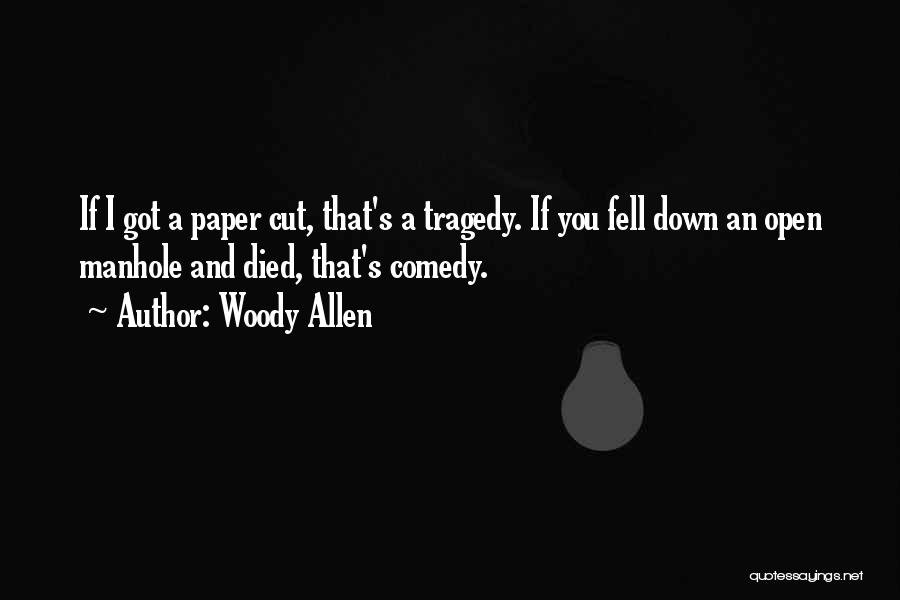 Woody Allen Quotes: If I Got A Paper Cut, That's A Tragedy. If You Fell Down An Open Manhole And Died, That's Comedy.