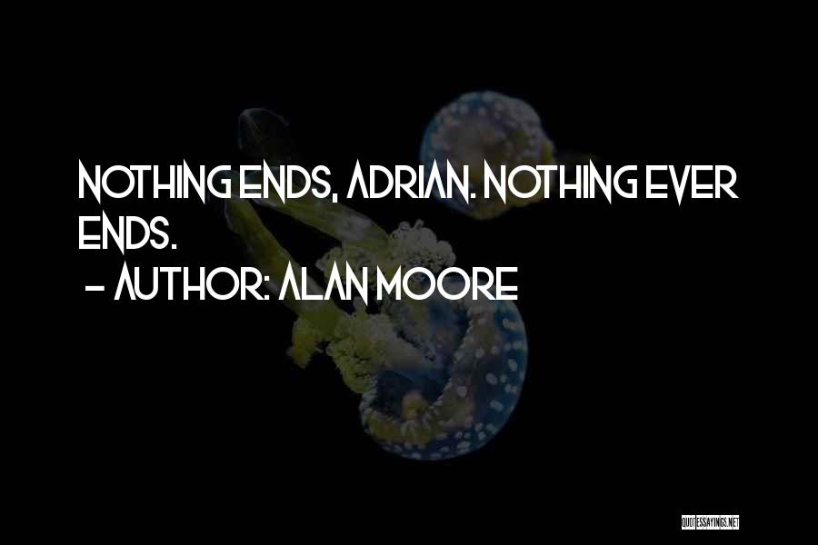 Alan Moore Quotes: Nothing Ends, Adrian. Nothing Ever Ends.
