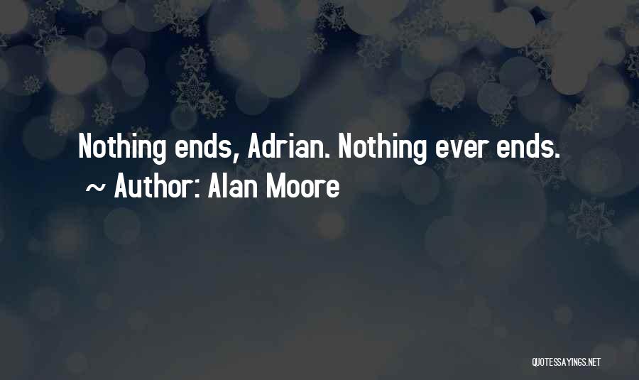 Alan Moore Quotes: Nothing Ends, Adrian. Nothing Ever Ends.