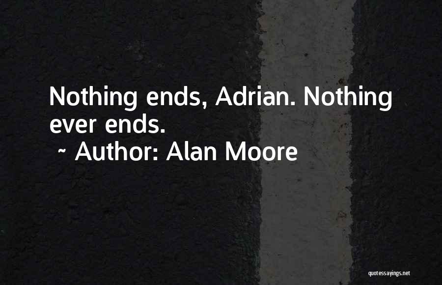 Alan Moore Quotes: Nothing Ends, Adrian. Nothing Ever Ends.