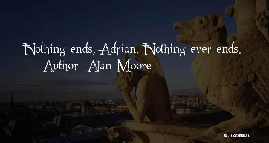Alan Moore Quotes: Nothing Ends, Adrian. Nothing Ever Ends.