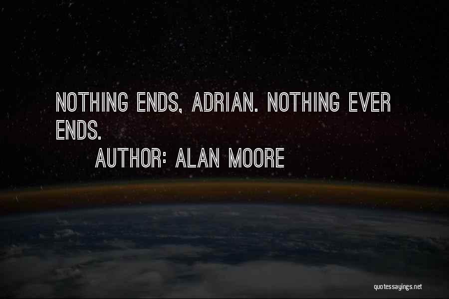 Alan Moore Quotes: Nothing Ends, Adrian. Nothing Ever Ends.
