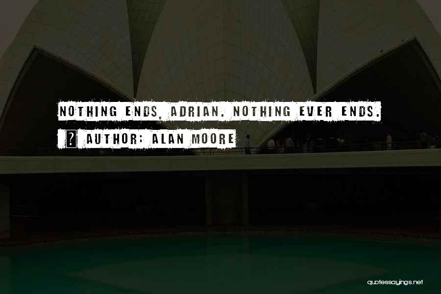 Alan Moore Quotes: Nothing Ends, Adrian. Nothing Ever Ends.