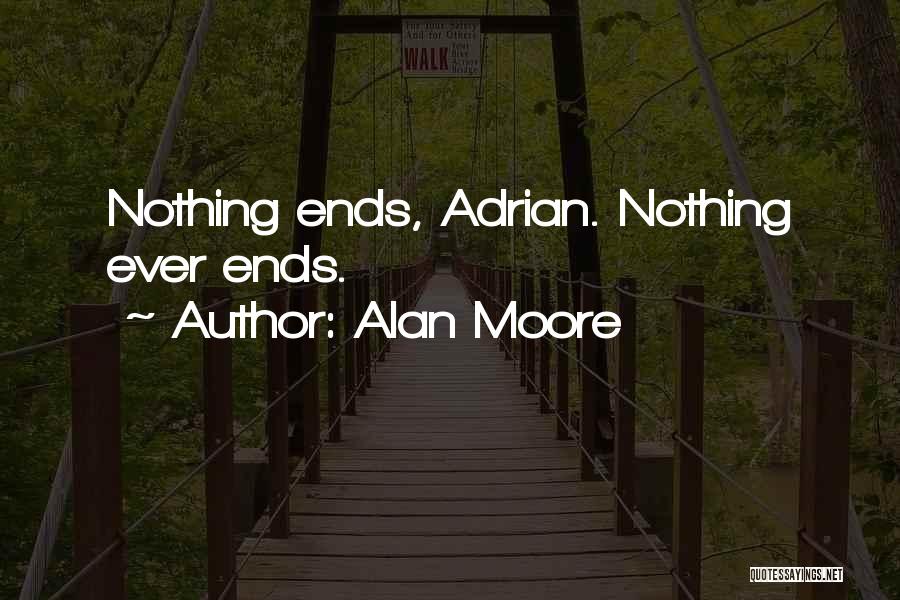 Alan Moore Quotes: Nothing Ends, Adrian. Nothing Ever Ends.
