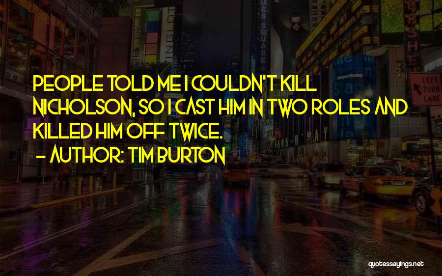 Tim Burton Quotes: People Told Me I Couldn't Kill Nicholson, So I Cast Him In Two Roles And Killed Him Off Twice.