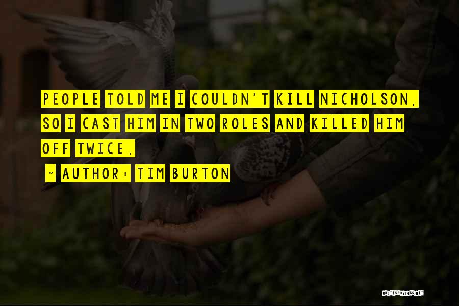Tim Burton Quotes: People Told Me I Couldn't Kill Nicholson, So I Cast Him In Two Roles And Killed Him Off Twice.