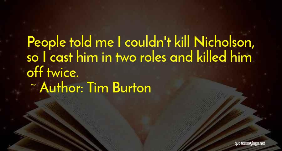 Tim Burton Quotes: People Told Me I Couldn't Kill Nicholson, So I Cast Him In Two Roles And Killed Him Off Twice.