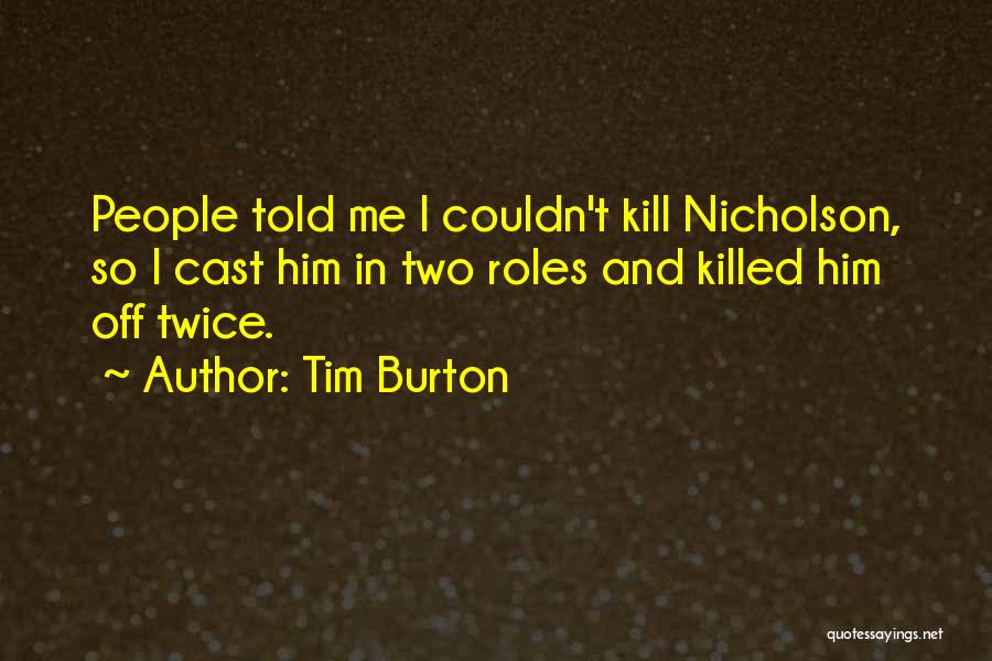 Tim Burton Quotes: People Told Me I Couldn't Kill Nicholson, So I Cast Him In Two Roles And Killed Him Off Twice.