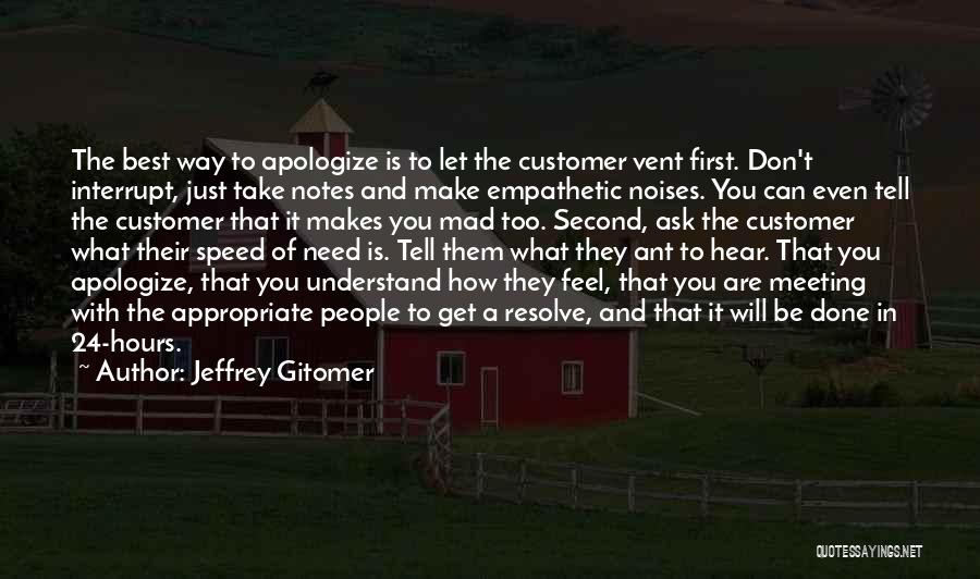 Jeffrey Gitomer Quotes: The Best Way To Apologize Is To Let The Customer Vent First. Don't Interrupt, Just Take Notes And Make Empathetic