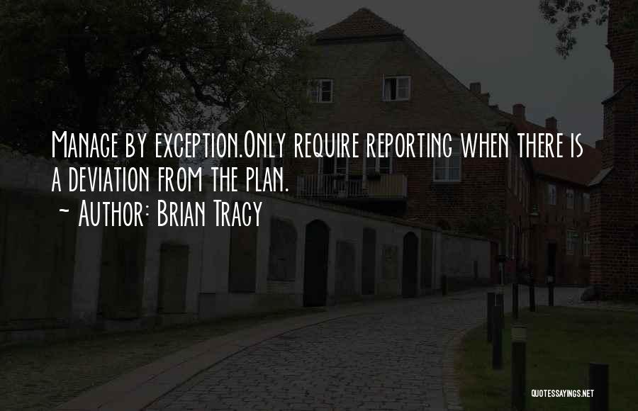 Brian Tracy Quotes: Manage By Exception.only Require Reporting When There Is A Deviation From The Plan.